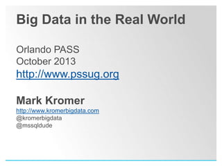 Big Data in the Real World
Orlando PASS
October 2013

http://www.pssug.org
Mark Kromer
http://www.kromerbigdata.com
@kromerbigdata
@mssqldude

 