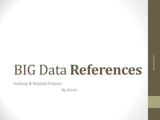 BIG Data References
Hadoop & Related Projects
By Anish
qa.zariga.com
 