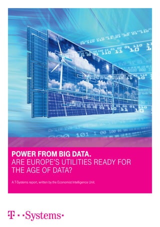 Power From Big Data.
are europe’s utilities ready For
the age oF data?
A T-Systems report, written by the Economist Intelligence Unit.
 