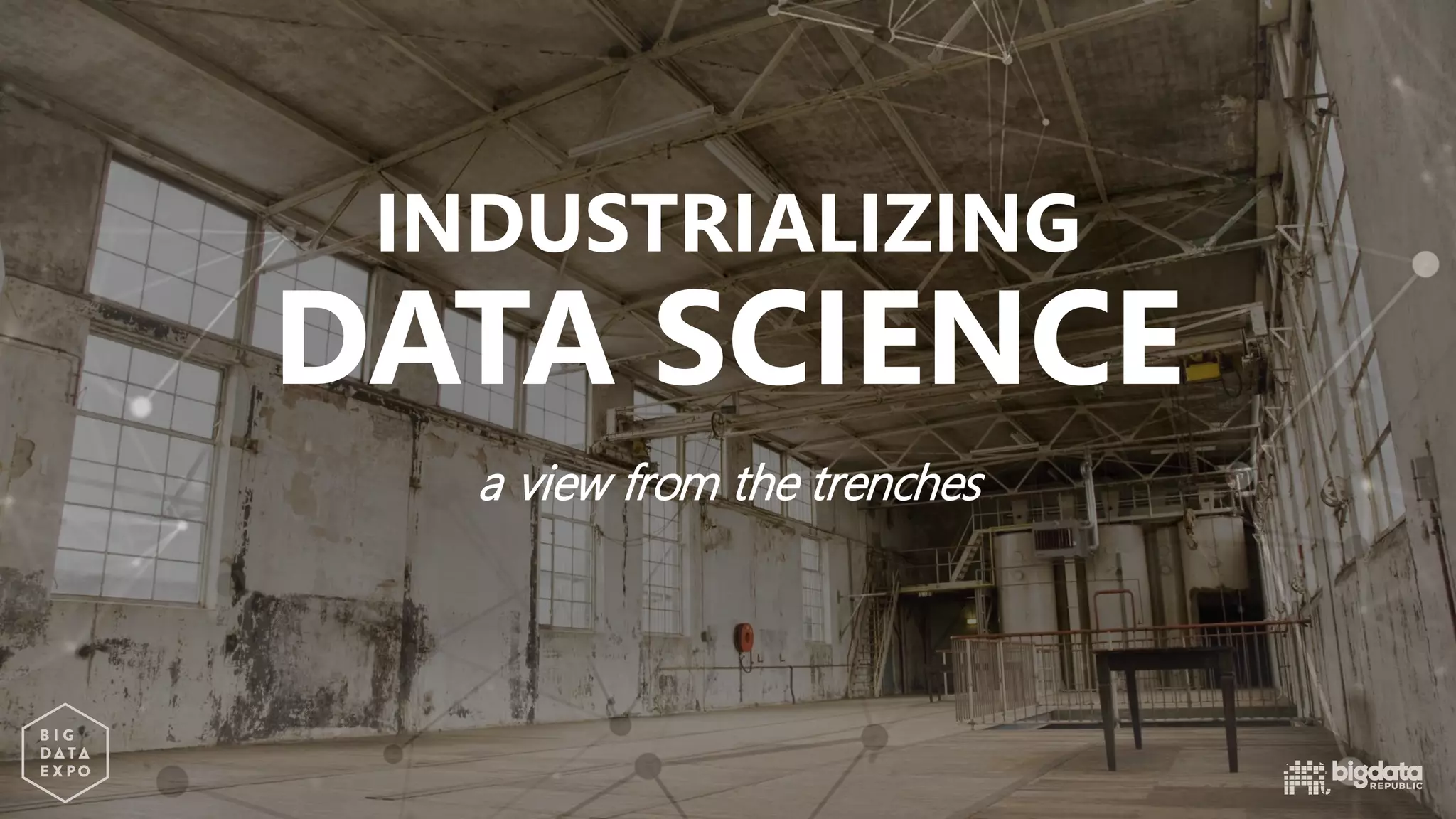 a view from the trenches
INDUSTRIALIZING
DATA SCIENCE
 