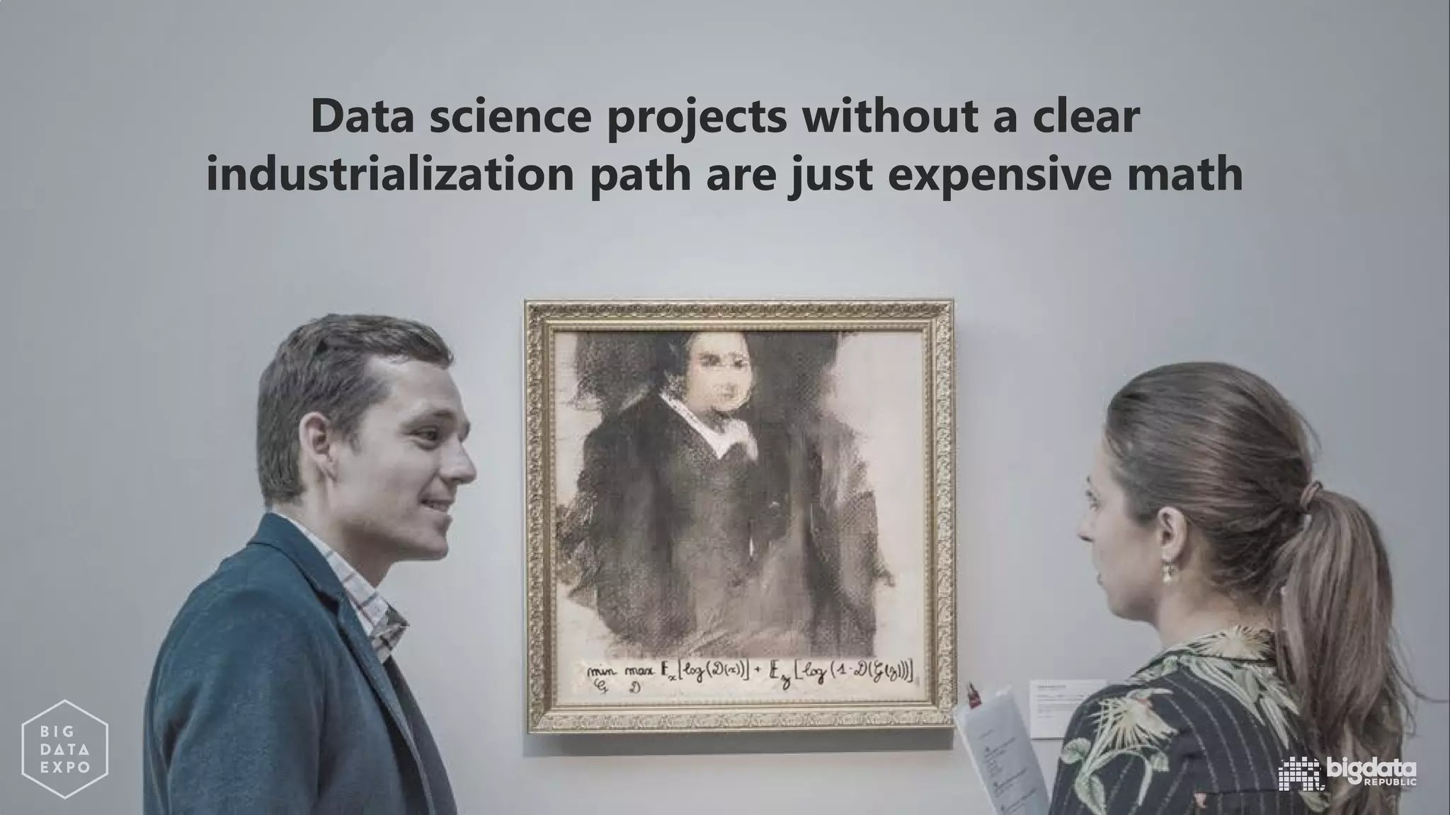 Data science projects without a clear
industrialization path are just expensive math
 