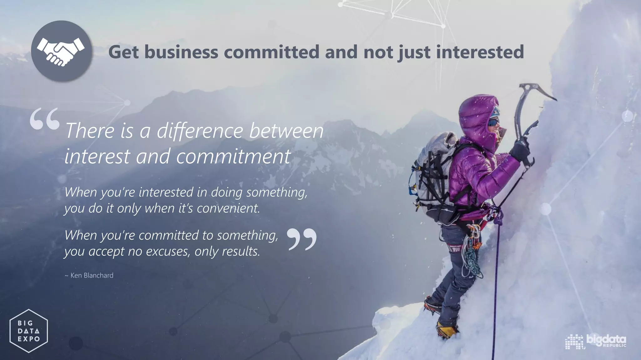 There is a difference between
interest and commitment
When you’re interested in doing something,
you do it only when it’s convenient.
When you’re committed to something,
you accept no excuses, only results.
~ Ken Blanchard
Get business committed and not just interested
 