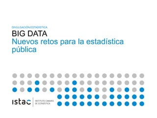 CONQUISTAR NUEVOS MERCADOS CON DATOS
DIVULGACIÓN ESTADÍSTICA
BIG DATA
Nuevos retos para la estadística
pública
 