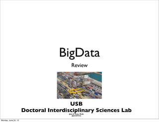 BigData
Review
USB
Doctoral Interdisciplinary Sciences LabJose A Vivas, Ph.D.
@josealivivas
Monday, June 24, 13
 