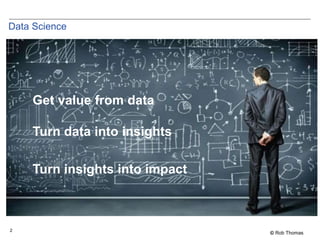 2
© Rob Thomas
Data Science
Get value from data
Turn data into insights
Turn insights into impact
 