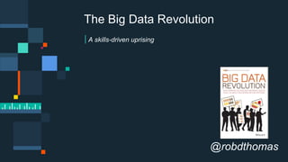 A skills-driven uprising
The Big Data Revolution
@robdthomas
 