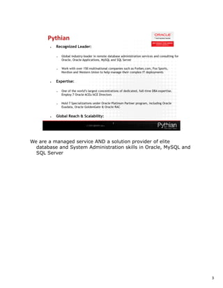 We are a managed service AND a solution provider of elite
  database and System Administration skills in Oracle, MySQL and
  SQL Server




                                                                   3
 