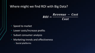 Where might we find ROI with Big Data?

• Speed to market
• Lower costs/Increase profits
• Subset consumer analysis
• Marketing trends and effectiveness
•

Social platforms

 