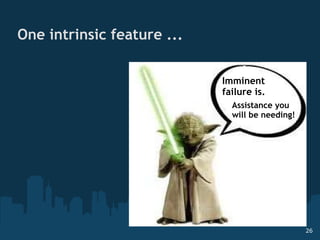 One intrinsic feature ...  Imminent failure is.  Assistance you will be needing! 