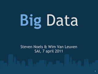 Big  Data Steven Noels & Wim Van Leuven SAI, 7 april 2011 
