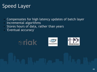 Speed Layer <ul><ul><li>Compensates for high latency updates of batch layer </li></ul></ul><ul><ul><li>Incremental algorit...
