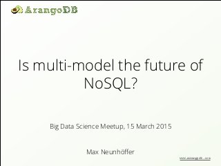 Is multi-model the future of
NoSQL?
Max Neunhöﬀer
Big Data Science Meetup, 15 March 2015
www.arangodb.com
 