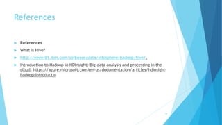 References
 References
 What is Hive?
 http://www-01.ibm.com/software/data/infosphere/hadoop/hive/.
 Introduction to Hadoop in HDInsight: Big-data analysis and processing in the
cloud. https://azure.microsoft.com/en-us/documentation/articles/hdinsight-
hadoop-introductin
34
 