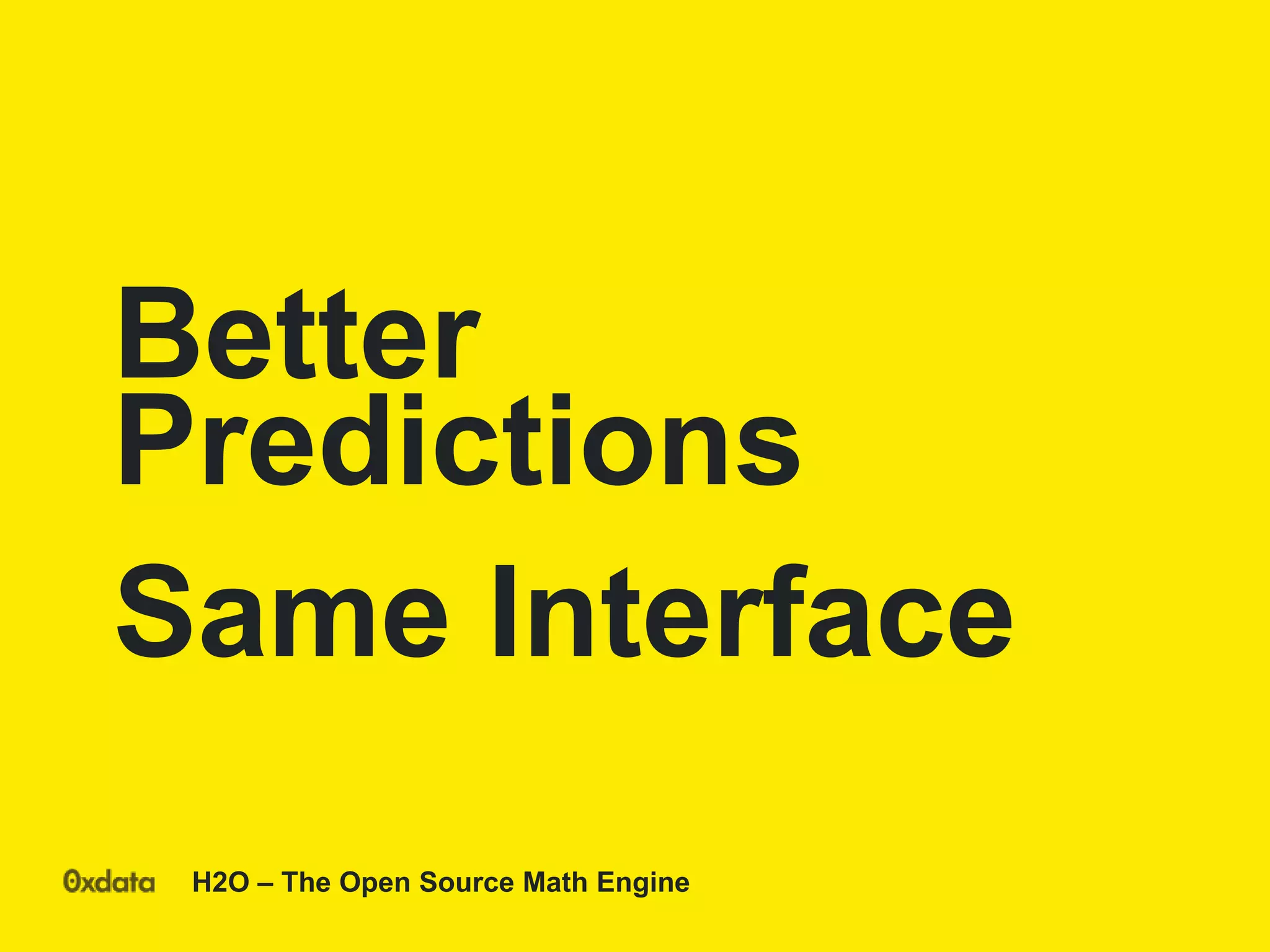 H2O – The Open Source Math Engine
Better
Predictions
Same Interface
 