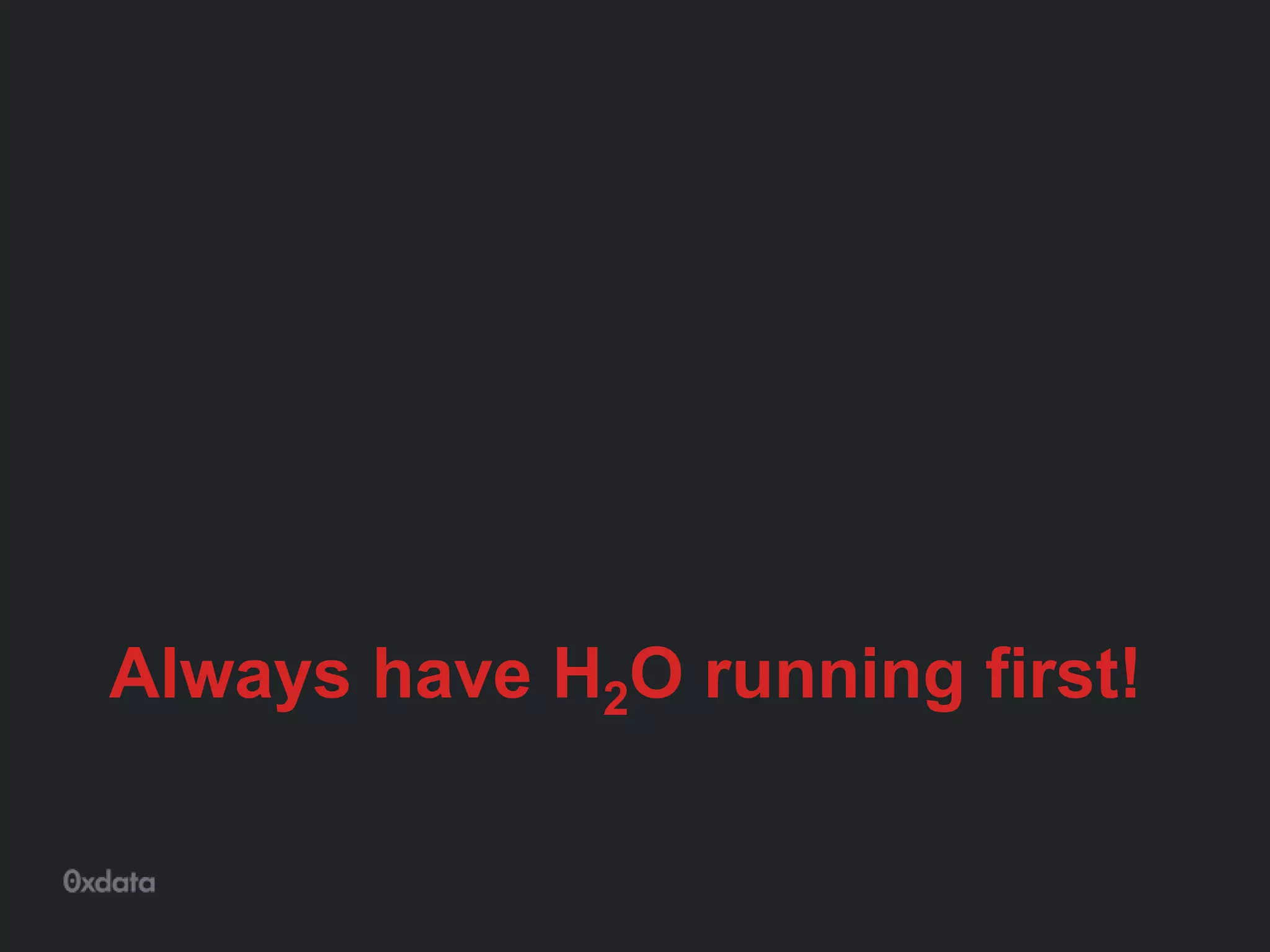 Always have H2O running first!
 