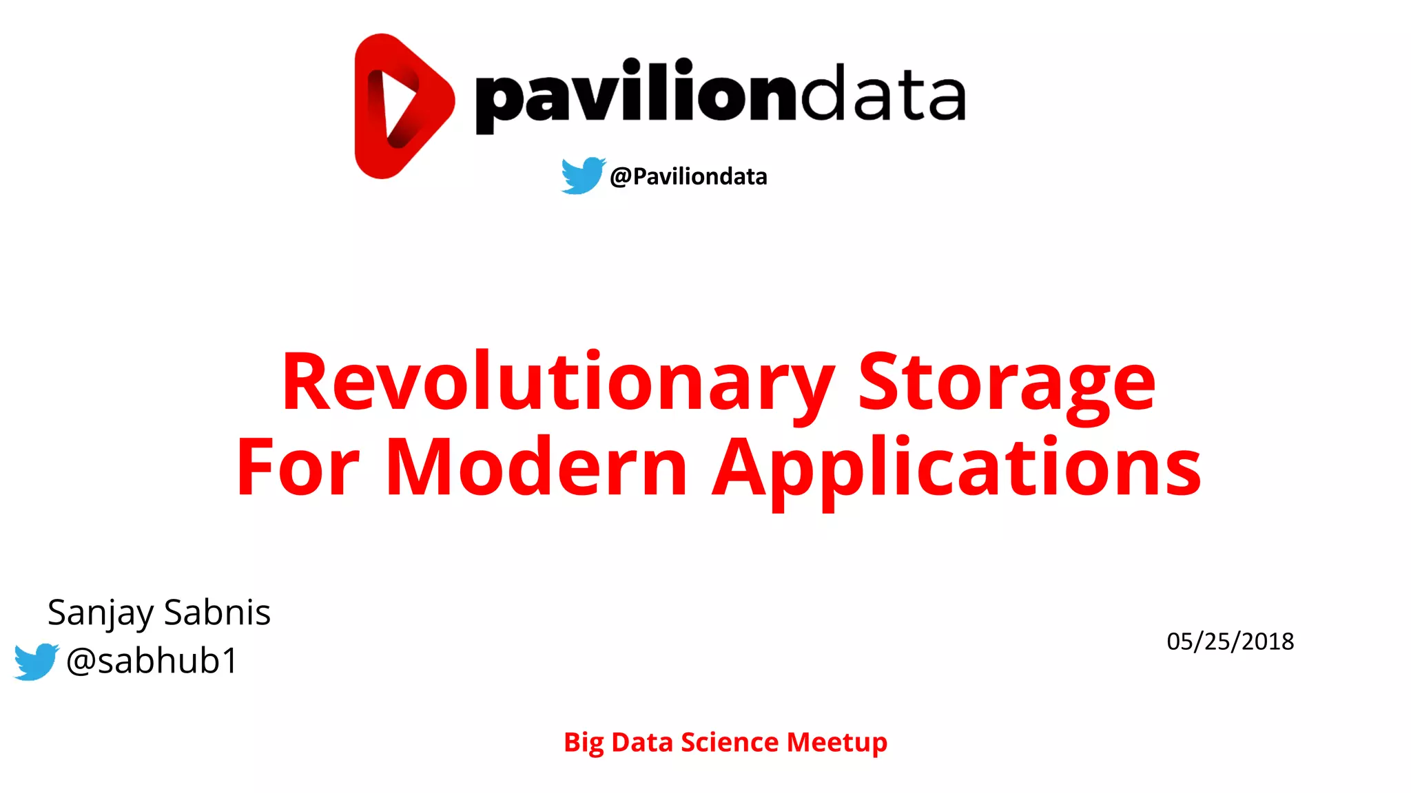 Revolutionary Storage
For Modern Applications
Sanjay Sabnis
@sabhub1
Big Data Science Meetup
@Paviliondata
05/25/2018
 
