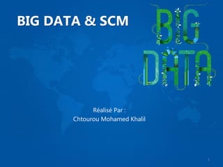BIG DATA & SCM
Réalisé Par :
Chtourou Mohamed Khalil
1
 