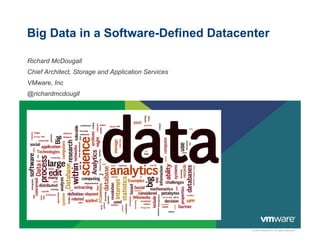 Big Data in a Software-Defined Datacenter

Richard McDougall
Chief Architect, Storage and Application Services
VMware, Inc
@richardmcdougll




                                                    © 2009 VMware Inc. All rights reserved
 
