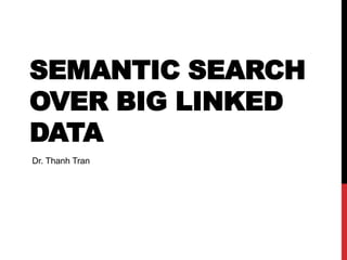 SEMANTIC SEARCH
OVER BIG LINKED
DATA
Dr. Thanh Tran
 