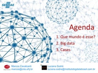 Marcos Cavalcanti
marcos@crie.ufrj.br
Luciana Sodré
luciana.sodre@institutobigdatabrasil.com.br
Agenda
1. Que mundo é esse?
2. Big data
3. Cases
 