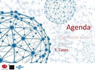 Agenda
1. Que mundo é esse?
2. Big data
3. Cases
 