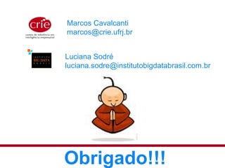 Obrigado!!!
Marcos Cavalcanti
marcos@crie.ufrj.br
Luciana Sodré
luciana.sodre@institutobigdatabrasil.com.br
 