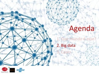 Agenda
1. Que mundo é esse?
2. Big data
3. Cases
 