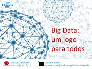 Big Data:
um jogo
para todos
Marcos Cavalcanti
marcos@crie.ufrj.br
Luciana Sodré
luciana.sodre@institutobigdatabrasil.com.br
 