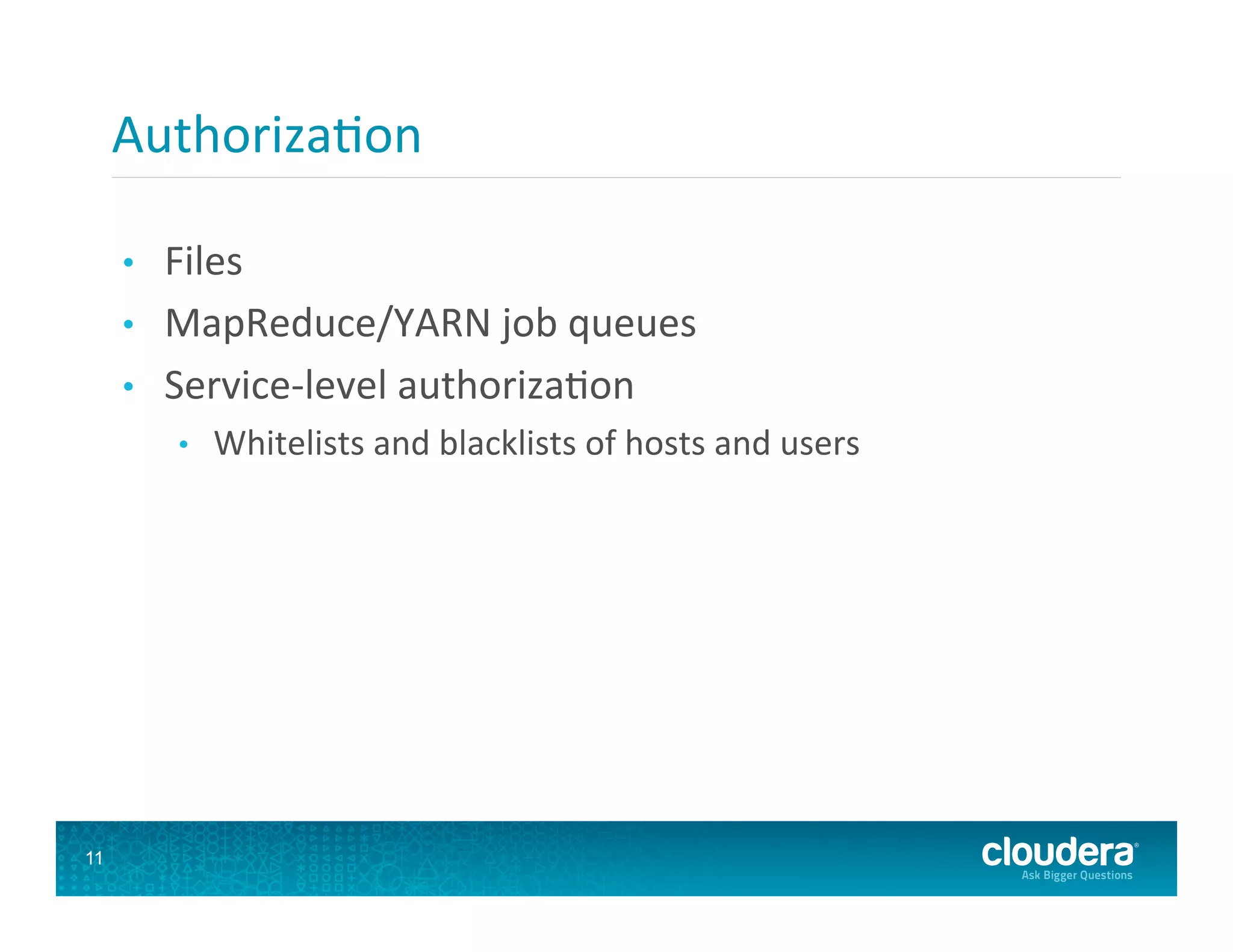 Authoriza8on   •  Files   •  MapReduce/YARN  job  queues   •  Service-­‐level  authoriza8on   •  Whitelists  and  blacklists  of  hosts  and  users   11 