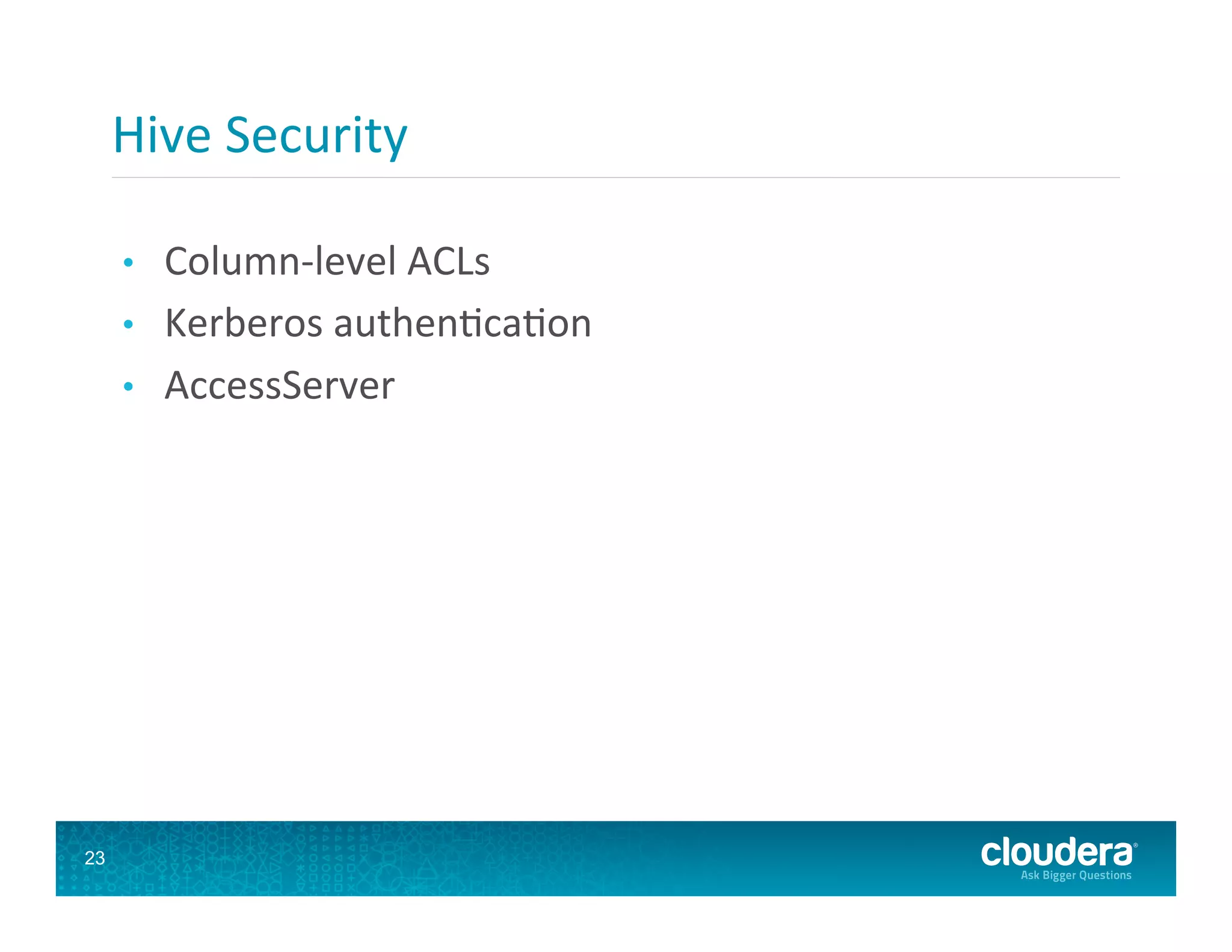Hive  Security   •  Column-­‐level  ACLs   •  Kerberos  authen8ca8on   •  AccessServer   23 