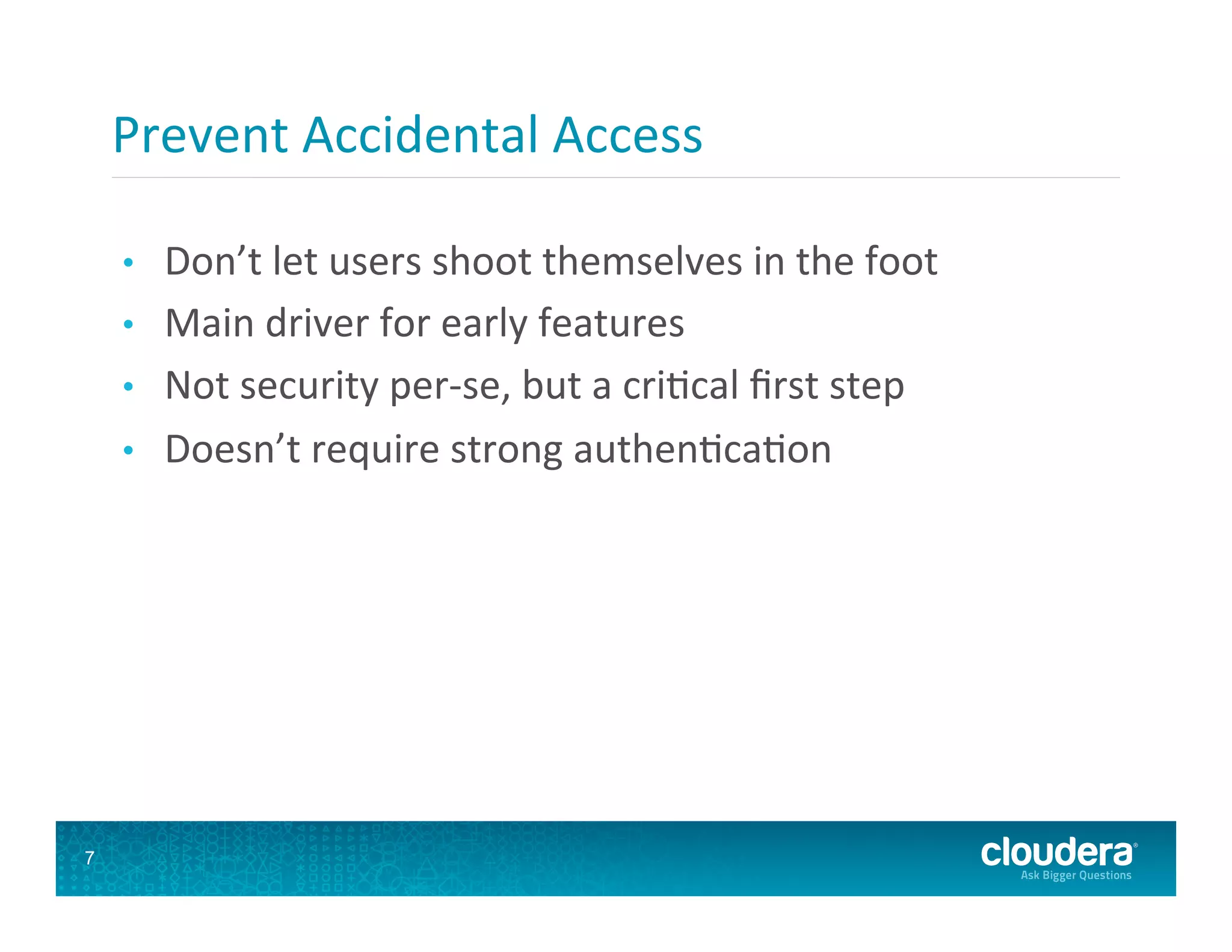 Prevent  Accidental  Access   •  Don’t  let  users  shoot  themselves  in  the  foot   •  Main  driver  for  early  features   •  Not  security  per-­‐se,  but  a  cri8cal  ﬁrst  step   •  Doesn’t  require  strong  authen8ca8on   7 