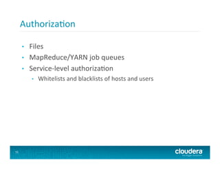 Authoriza8on	
  

     •    Files	
  
     •    MapReduce/YARN	
  job	
  queues	
  
     •    Service-­‐level	
  authoriza8on	
  
          •    Whitelists	
  and	
  blacklists	
  of	
  hosts	
  and	
  users	
  




11
 