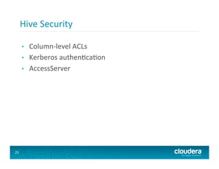 Hive	
  Security	
  

     •    Column-­‐level	
  ACLs	
  
     •    Kerberos	
  authen8ca8on	
  
     •    AccessServer	
  




23
 