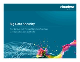 Big	
  Data	
  Security	
  
    Joey	
  Echeverria	
  |	
  Principal	
  Solu8ons	
  Architect	
  
    joey@cloudera.com	
  |	
  @fwiﬀo	
  




1                                         ©2013 Cloudera, Inc.
 