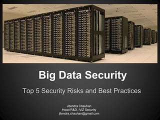 Big Data Security
Top 5 Security Risks and Best Practices
Jitendra Chauhan
Head R&D, iViZ Security
jitendra.chauhan@gmail.com
 