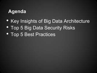 Agenda
• Key Insights of Big Data Architecture
• Top 5 Big Data Security Risks
• Top 5 Best Practices
 