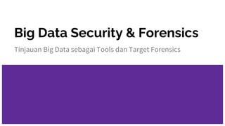 Big Data Security & Forensics
Tinjauan Big Data sebagai Tools dan Target Forensics
 