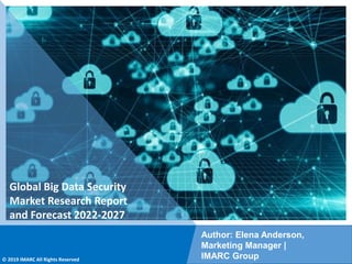 Copyright © IMARC Service Pvt Ltd. All Rights Reserved
Global Big Data Security
Market Research Report
and Forecast 2022-2027
Author: Elena Anderson,
Marketing Manager |
IMARC Group
© 2019 IMARC All Rights Reserved
 