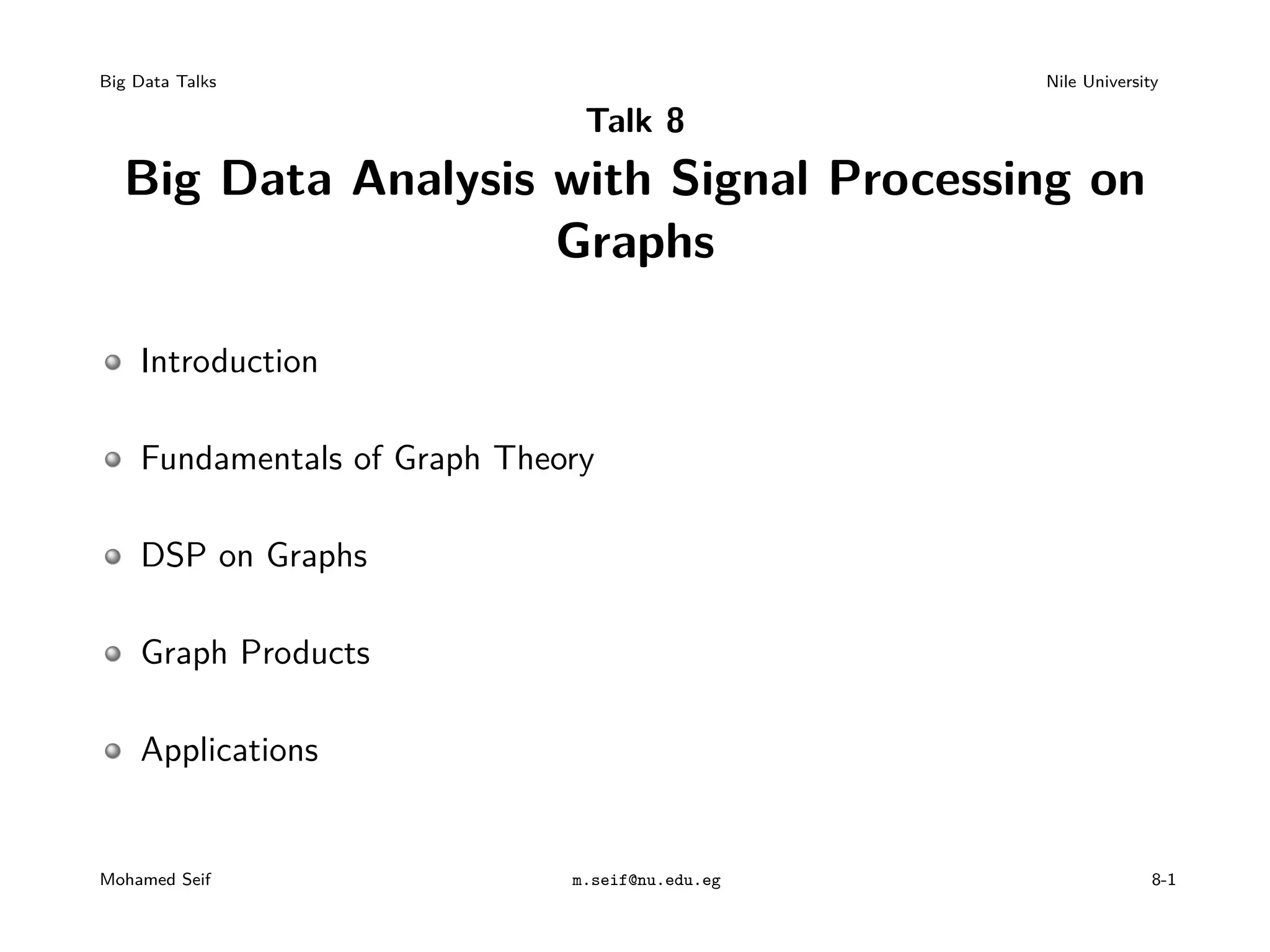 Big Data Talks Nile University Talk 8 Big Data Analysis with Signal Processing on Graphs Introduction Fundamentals of Graph Theory DSP on Graphs Graph Products Applications Mohamed Seif m.seif@nu.edu.eg 8-1 