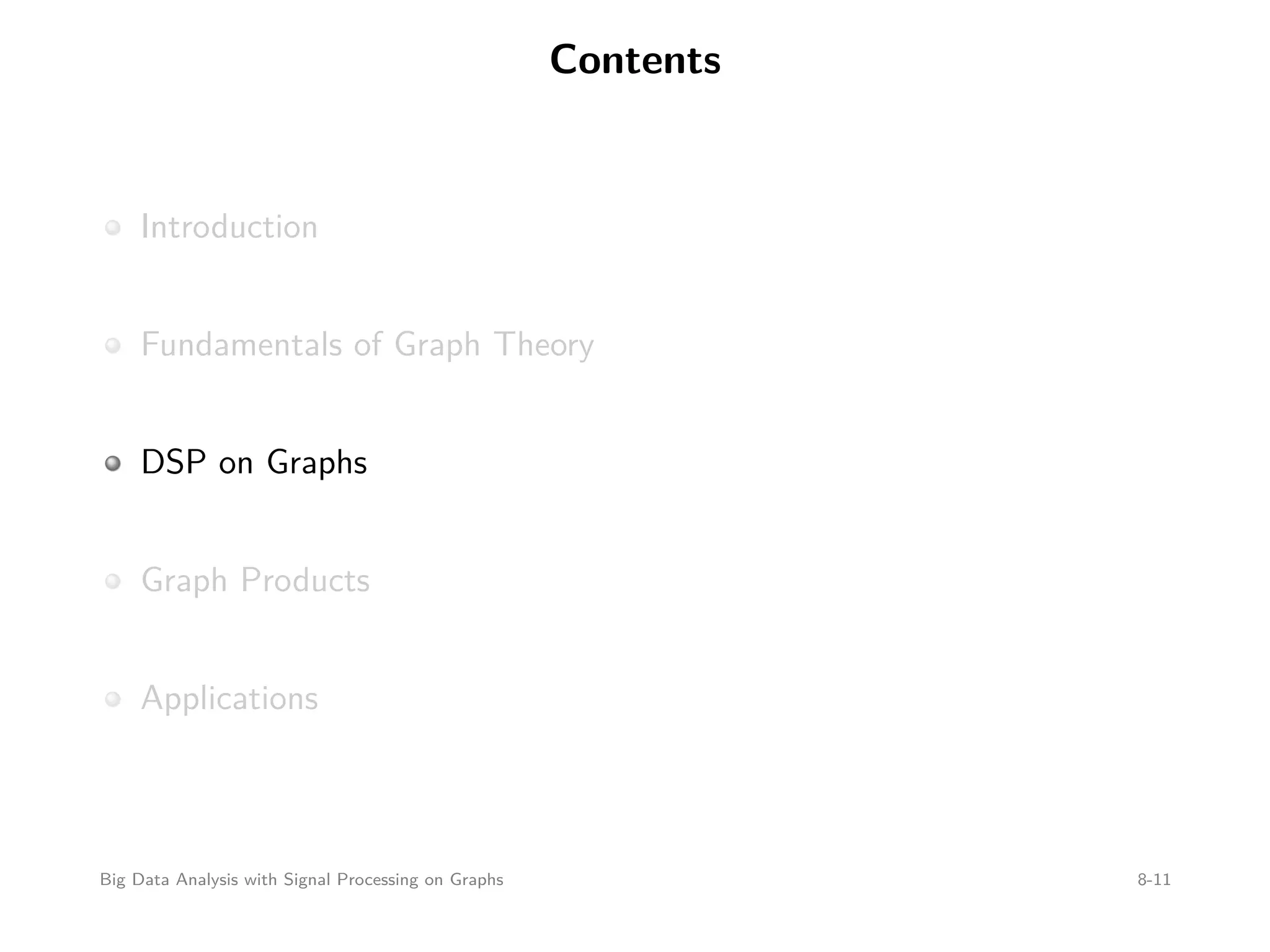 Contents Introduction Fundamentals of Graph Theory DSP on Graphs Graph Products Applications Big Data Analysis with Signal Processing on Graphs 8-11 