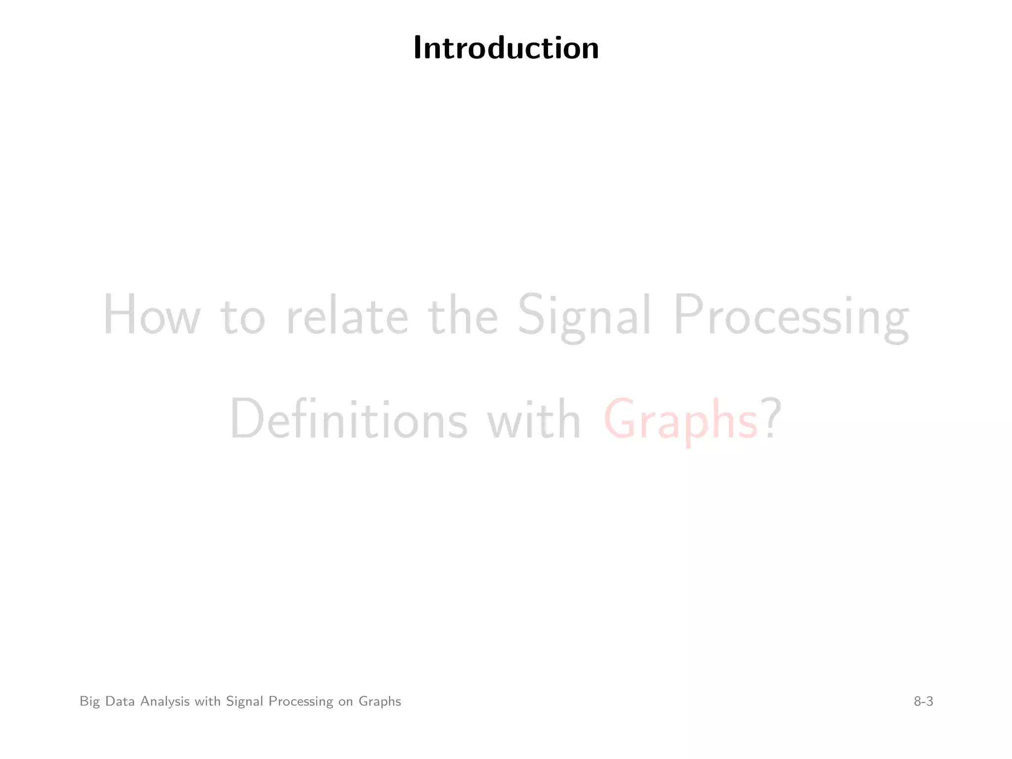 Introduction How to relate the Signal Processing Deﬁnitions with Graphs? Big Data Analysis with Signal Processing on Graphs 8-3 