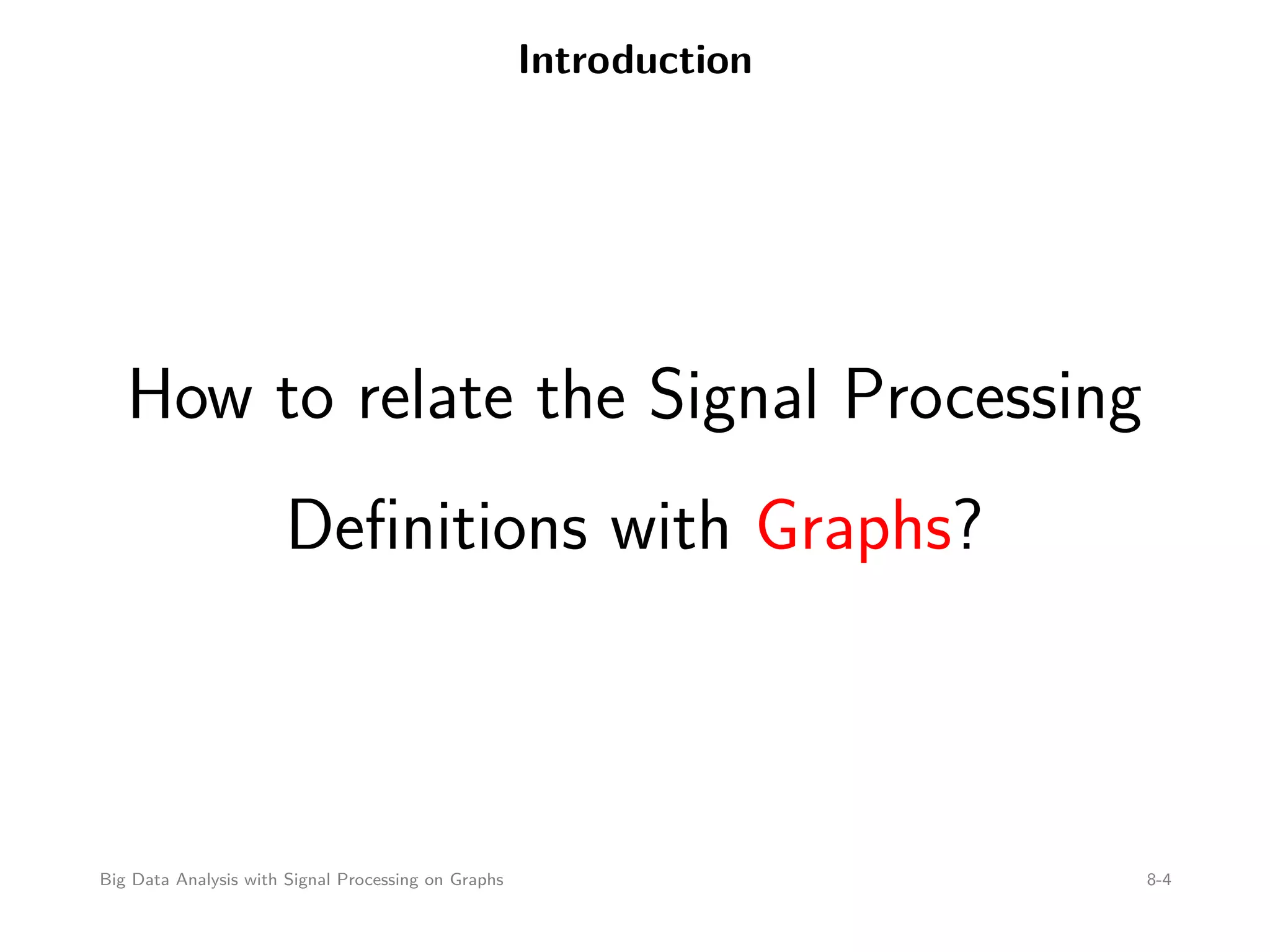 Introduction How to relate the Signal Processing Deﬁnitions with Graphs? Big Data Analysis with Signal Processing on Graphs 8-4 