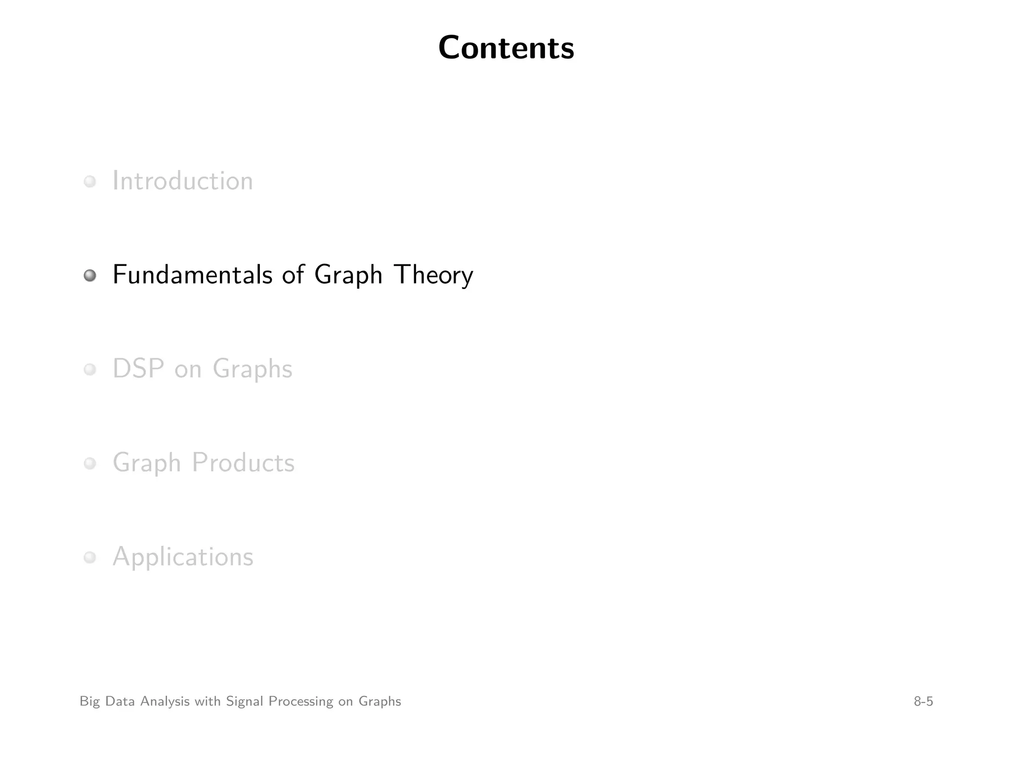 Contents Introduction Fundamentals of Graph Theory DSP on Graphs Graph Products Applications Big Data Analysis with Signal Processing on Graphs 8-5 