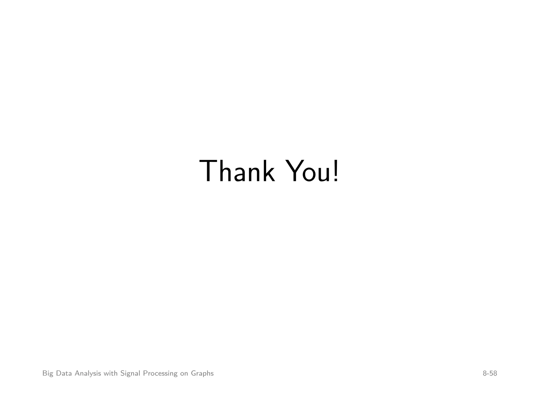Thank You! Big Data Analysis with Signal Processing on Graphs 8-58 
