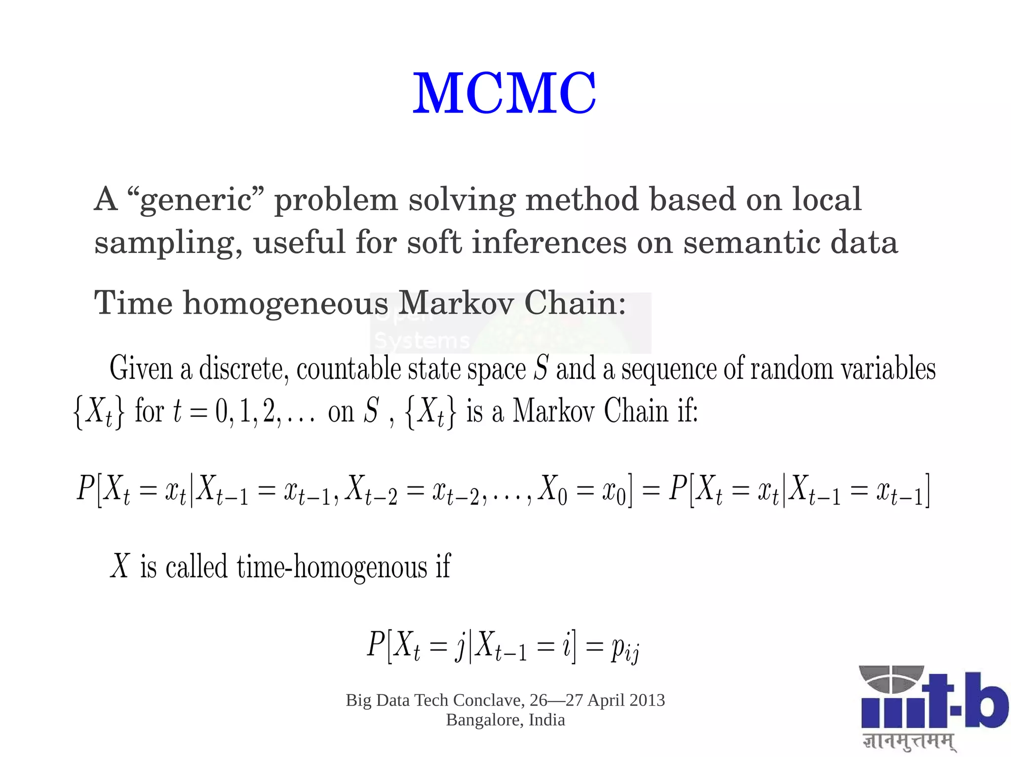 Big Data Tech Conclave, 26—27 April 2013
Bangalore, India
MCMC
A “generic” problem solving method based on local 
sampling, useful for soft inferences on semantic data
Time homogeneous Markov Chain:
 