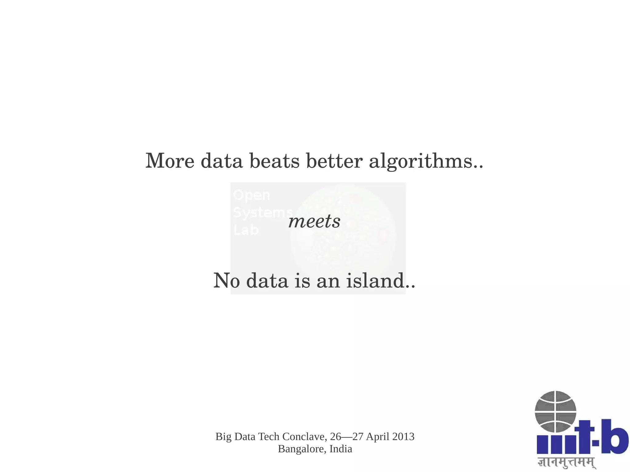 Big Data Tech Conclave, 26—27 April 2013
Bangalore, India
More data beats better algorithms..
meets
No data is an island..
 