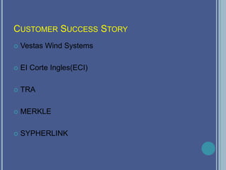 CUSTOMER SUCCESS STORY
 Vestas Wind Systems
 EI Corte Ingles(ECI)
 TRA
 MERKLE
 SYPHERLINK
 