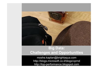 Big Data:
Challenges and Opportunities
moshe.kaplan@brightaqua.com
http://blogs.microsoft.co.il/blogs/vprnd
http://top-performance.blogspot.com
 