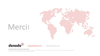 Merci!
www.denodo.com info@denodo.com
© Copyright Denodo Technologies. All rights reserved
Unless otherwise specified, no part of this PDF file may be reproduced or utilized in any for or by any means, electronic or mechanical, including photocopying and microfilm,
without prior the written authorization from Denodo Technologies.
 