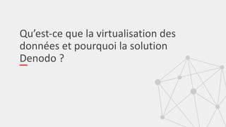 Qu’est-ce que la virtualisation des
données et pourquoi la solution
Denodo ?
 